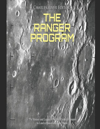 The Ranger Program: The History and Legacy of NASA's Initial Attempts to Land a Spacecraft on the Moon
