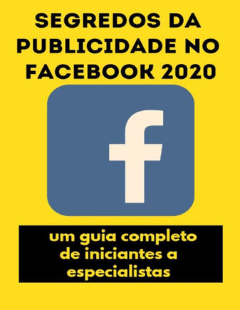 Segredos da publicidade no Facebook 2020: um guia completo, de iniciantes a especialistas