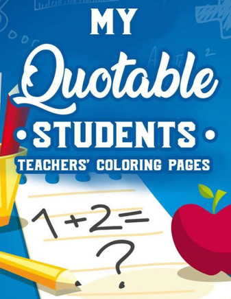 My Quotable Students Teachers' Coloring Pages: Relaxing Coloring Book With Funny Quotes That Student Say, Humorous Coloring Pages For Teachers' Stress
