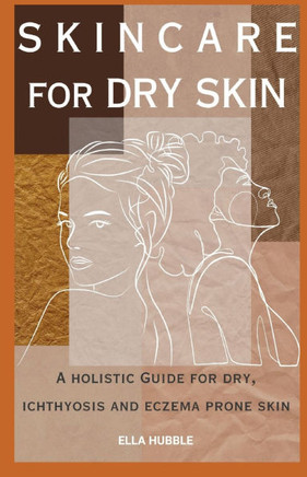 Skin Care for Dry Skin: A holistic guide for dry, ichthyosis and eczema prone skin