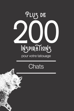 Plus de 200 inspirations pour votre tatouage - Chat: Ce livre comprend plus de 200 designs de chat afin de vous inspirer pour votre futur tatouage.