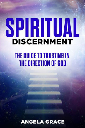 Spiritual Discernment: The Guide to Trusting in the Direction of God: How to Follow the Voice of God, Improve Your Holy Direction and Find Yo