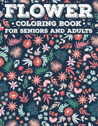 Flower Coloring Book For Seniors And Adults: A Simple And Relaxing Large Print Illustrations Collection To Color, Coloring Pages Of Spring For Elderly - Large Print