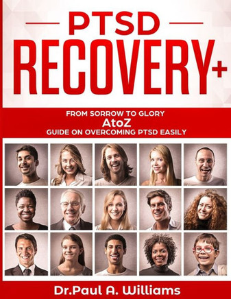 Ptsd Recovery+: From Sorrow To Glory: Atoz Guide On Overcoming Ptsd Easily