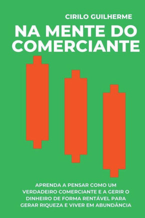 Na Mente do Comerciante: Aprenda a Pensar Como um Verdadeiro Comerciante e a Gerir o Dinheiro de Forma Rentável Para Gerar Riqueza e Viver em A