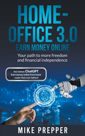 Home-Office 3.0 - Earn money online - Your path to more freedom and financial independence incl. bonus: ChatGPT - Earn money online from home - easier