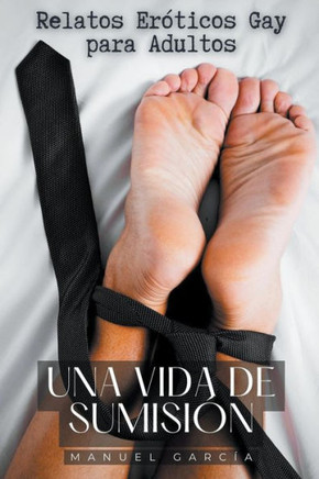 Una vida de Sumisión: Relatos Eróticos Gay para Adultos