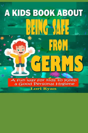 A Kids Book About Being Safe From Germs: A Fun Way for Kids to Keep a Good Personal Hygiene