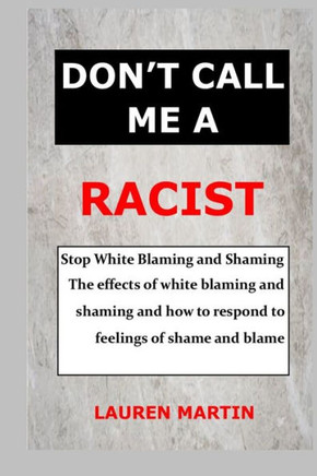 Don't Call Me a Racist: Stop White Blaming and Shaming. The effects of white blaming and shaming and how to respond to feelings of shame and b