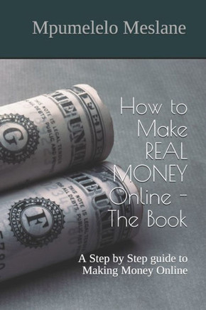 How to Make REAL MONEY Online - The Book: A Step by Step guide to Making Money Online