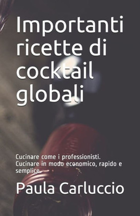 Importanti ricette di cocktail globali: Cucinare come i professionisti. Cucinare in modo economico, rapido e semplice.