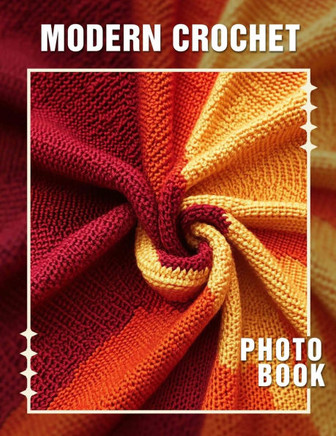 Modern Crochet Photo Book: 40 Stunning Photos Featuring Trendy Crochet Designs For Enthusiasts And Crafters