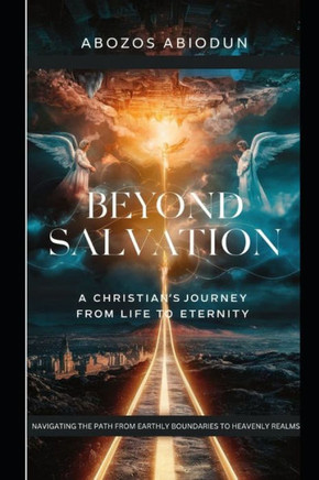 Beyond Salvation: A Christian's Journey from Life to Eternity