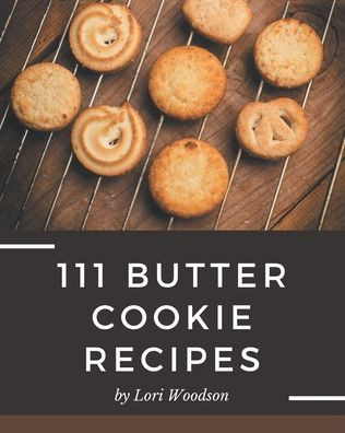 111 Butter Cookie Recipes: A Butter Cookie Cookbook Everyone Loves!
