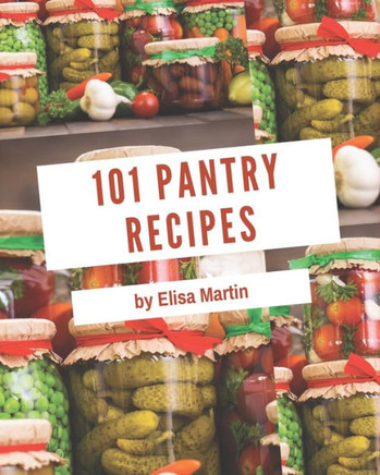 101 Pantry Recipes: Pantry Cookbook - All The Best Recipes You Need are Here!
