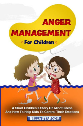 Anger Management For Children: A Short Children's Story On Mindfulness And How To Help Kids To Control Their Emotions
