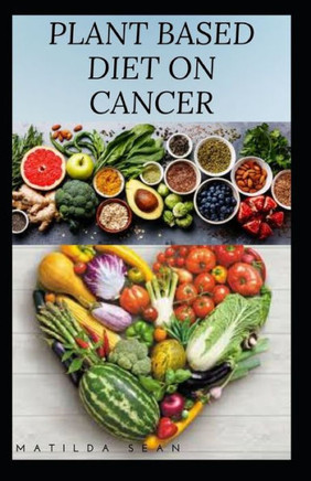 Plant Based Diet on Cancer: The impact and benefit of adopting a plant based diet system as a cancer patient