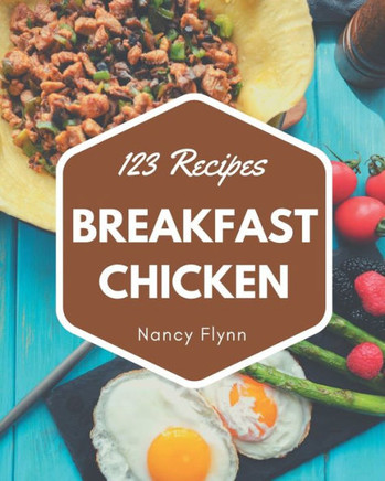 123 Breakfast Chicken Recipes: Cook it Yourself with Breakfast Chicken Cookbook!