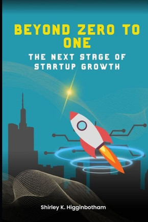 Beyond Zero to One: : The Next Stage of Startup Growth