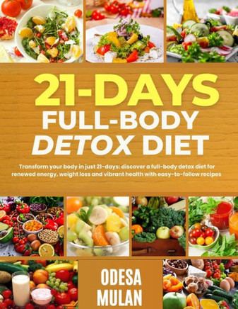 21-Days Full-Body Detox Diet: Transform your body in 21-days: discover a full-body detox diet for renewed energy, weight loss and vibrant health wit