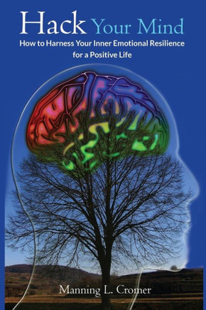 Hack Your Mind: How to Harness Your Inner Emotional Resilience for a Positive Life