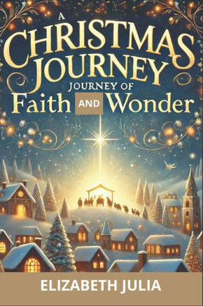A Christmas Journey of Faith and Wonder: Rediscover the True Spirit of Christmas Through Inspiring Tales and Heartfelt Reflections