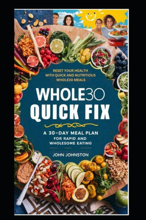 Whole30 Quick Fix: A 30-Day Meal Plan for Rapid and Wholesome Eating: Reset Your Health with Quick and Nutritious Whole30 Meals