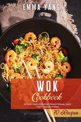 Wok Cookbook: 70 Easy Recipes For Traditional And Tasty Asian Food