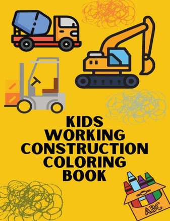 Kids Working Construction Coloring Book: Trucks, Rigs, And Machines For Young Builders