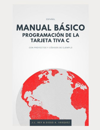 Manual Básico Programación de Tarjeta Tiva C: CON PROYECTOS Y CÓDIGOS DE EJEMPLO (Ilustrado)