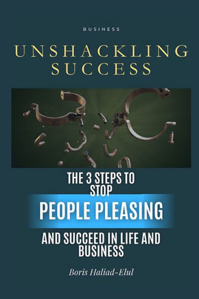 Unshackling Success: 3 steps to stop people pleasing and succeed in life and business