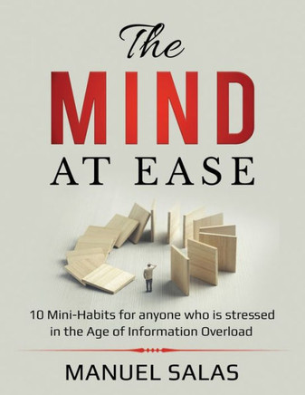 The Mind at Ease: 10 Mini-Habits for anyone who is stressed in the Age of Information Overload