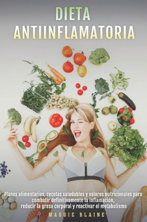 Dieta Antiinflamatoria: Planes alimentarios, recetas saludables y valores nutricionales para combatir definitivamente la inflamación, reducir