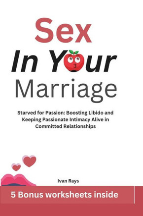 Sex in Your Marriage: Starved for Passion: Boosting Libido and Keeping Passionate Intimacy Alive in Committed Relationships