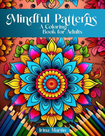 Mindful Patterns Coloring Book For Adults: Amazing Mandalas, Feel The Zen With Stress Relief to Calm and Relax Your Mind with Inspirational Affirmatio