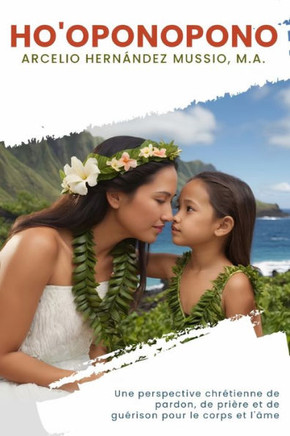 Ho'oponopono: Une perspective chrétienne de pardon, de prière et de guérison pour le corps et l'âme