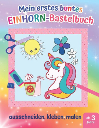 Mein erstes buntes Einhorn-Bastelbuch: 20 kunterbunte Mal- und Bastelbögen zum Ausschneiden, Kleben und Malen, Einhörner- Ausschneidebuch und Bastelbu