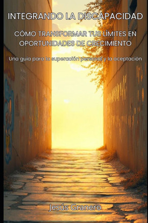 Integrando La Discapacidad: CÓMO TRANSFORMAR TUS LÍMITES EN OPORTUNIDADES DE CRECIMIENTO: Una guía para la superación personal y la aceptación