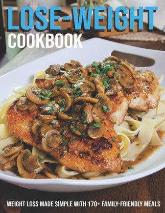 Lose-Weight Cookbook: Weight Loss Made Simple With 170 Family-Friendly Meals