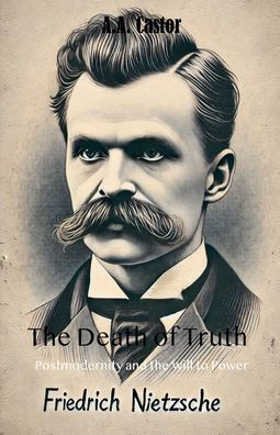 The Death of Truth: Postmodernity and the Will to Power