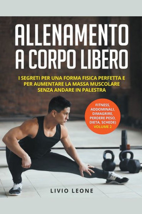 Allenamento a corpo libero: I segreti per una forma fisica perfetta e per aumentare la massa muscolare senza andare in palestra. (fitness, addomin