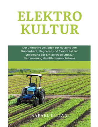 Elektrokultur: Der ultimative Leitfaden zur Nutzung von Kupferdraht, Magneten und Elektrizität zur Steigerung der Ernteerträge und zu