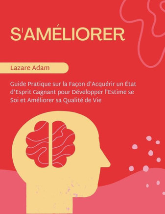 S'Améliorer: Guide Pratique sur la Façon d'Acquérir un État d'Esprit Gagnant pour Développer l'Estime se Soi et Améliorer sa Qualit