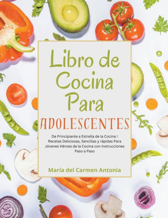 Libro de Cocina Para Adolescentes: De Principiante a Estrella de la Cocina! Recetas Deliciosas, Sencillas y rápidas Para Jóvenes Héroes de la Cocina c