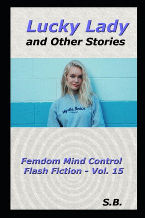 Lucky Lady and Other Stories: Femdom Mind Control Flash Fiction - Vol. 15