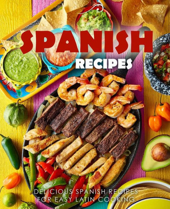 Spanish Recipes: Delicious Spanish Recipes for Easy Latin Cooking (2nd Edition)