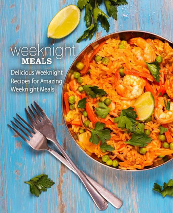 Weeknight Meals: Delicious Weeknight Recipes for Amazing Weeknight Meals (2nd Edition)