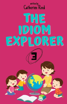 The Idiom Explorer: Vol.3: Learning More Idioms Through Delightful Adventures