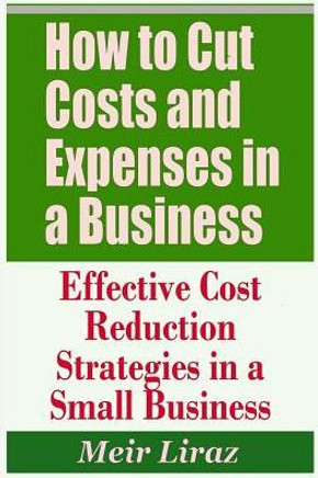 How To Cut Costs And Expenses In A Business - Effective Cost Reduction Strategies In A Small Business