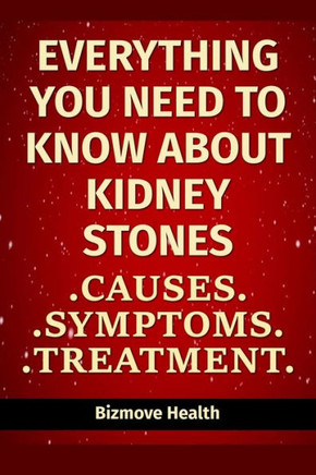 Everything you need to know about Kidney Stones: Causes, Symptoms, Treatment